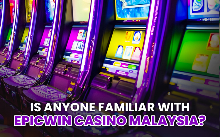 Is Anyone Familiar With Epicwin Casino Malaysia?